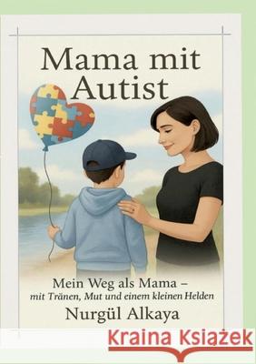Mama mit Autist: Mein Weg als Mama mit Tranen, Mut und einem kleinen Helden Nurg?l Alkaya 9783819265709 Bod - Books on Demand - książka