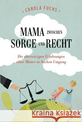 Mama zwischen Sorge und Recht: Die aberwitzigen Erfahrungen einer Mutter in Sachen Umgang Fuchs, Carola 9783000470042 Carola Fuchs - książka