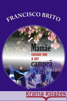 Mamãe Ensine-me a ser Campeã: Mamãe ensine-me a ser Campeã Brito, Francisco de Assis 9781490546919 Createspace - książka