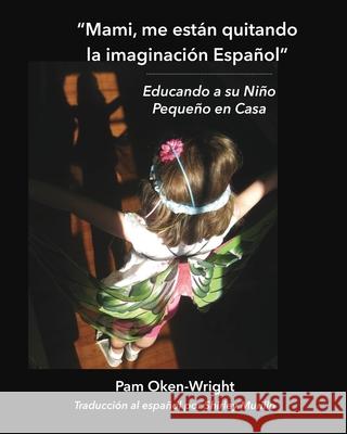 Mami, me están quitando mi imaginación Español: Educando a su Niño Pequeño en Casa Oken-Wright, Pam 9781735515922 Oken-Wright Pedagogical Consultancy - książka