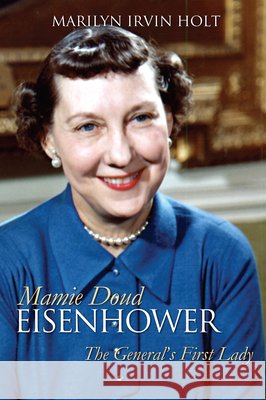 Mamie Doud Eisenhower: The General's First Lady Marilyn Irvin Holt 9780700640805 University Press of Kansas - książka