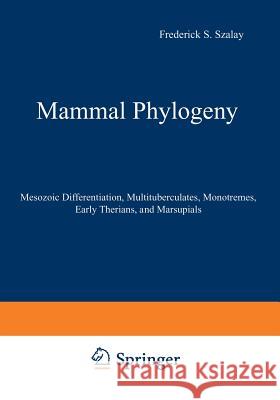 Mammal Phylogeny: Mesozoic Differentiation, Multituberculates, Monotremes, Early Therians, and Marsupials Szalay, Frederick S. 9781461573838 Springer - książka