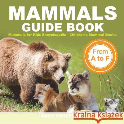 Mammals Guide Book - From A to F Mammals for Kids Encyclopedia Children's Mammal Books Baby Professor 9781541917132 Baby Professor - książka