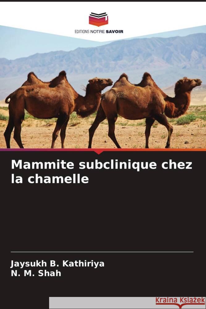 Mammite subclinique chez la chamelle Kathiriya, Jaysukh B., Shah, N. M. 9786205013670 Editions Notre Savoir - książka