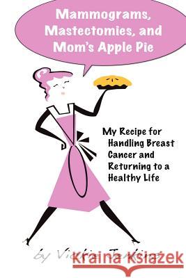 Mammograms, Mastectomies, and Mom's Apple Pie: My Recipe for Handling Breast Cancer and Returning to a Healthy Life Vickie Jenkins 9781466451421 Createspace - książka