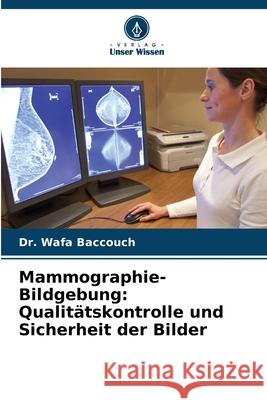 Mammographie-Bildgebung: Qualit?tskontrolle und Sicherheit der Bilder Wafa Baccouch 9786207670192 Verlag Unser Wissen - książka