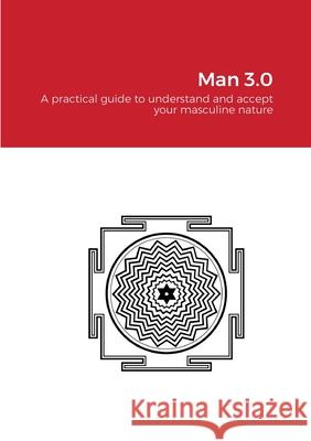 Man 3.0 - print: A practical guide to understand and accept your masculine nature Alex Tudor 9781716174933 Lulu.com - książka