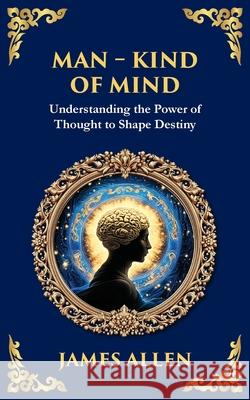 Man - King of Mind, Body & Soul: Understanding the Power of Thought to Shape Destiny James Allen Tim Zengerink 9781804214565 Library of Alexandria - książka