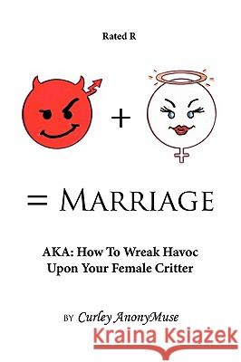 Man + Woman = Marriage: AKA: How To Wreak Havoc Upon Your Female Critter Curley Anonymuse 9781438963778 Authorhouse - książka