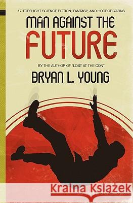 Man Against the Future: 17 Topflight Science Fiction, Fantasy, and Horror Yarns. Bryan L. Young 9780615489506 Shinebox Digital Publishing - książka