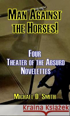 Man Against the Horses!: Four Theater of the Absurd Novelettes Michael D. Smith 9781304592996 Lulu.com - książka