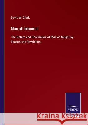 Man all immortal: The Nature and Destination of Man as taught by Reason and Revelation Davis W. Clark 9783752553901 Salzwasser-Verlag - książka