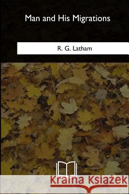 Man and His Migrations R. G. Latham 9781717258731 Createspace Independent Publishing Platform - książka
