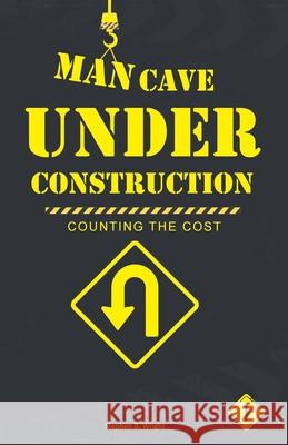 Man Cave Under Construction: Counting the Cost Stephen B Wright 9781973673712 WestBow Press - książka