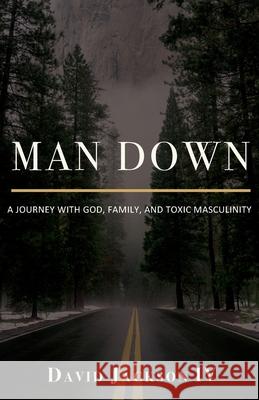 Man Down: A Journey with God, Family, and Toxic Masculinity David Jackson 9781637695944 Trilogy Christian Publishing - książka