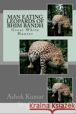 Man Eating Leopards of Bhim Bandh: Great White Hunter Ashok Kumar Singh 9781535217330 Createspace Independent Publishing Platform - książka