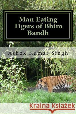 Man Eating Tigers of Bhim Bandh: Great White Hunter Ashok Kumar Singh 9781535449557 Createspace Independent Publishing Platform - książka