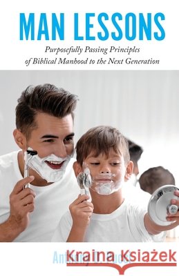 Man Lessons: Purposefully Passing Principles of Biblical Manhood to the Next Generation Anthony D Pucci 9798893336108 Trilogy Christian Publishing - książka