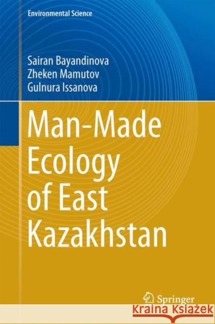 Man-Made Ecology of East Kazakhstan Sairan Bayandinova Zheken Mamutov Gulnura Issanova 9789811063459 Springer - książka