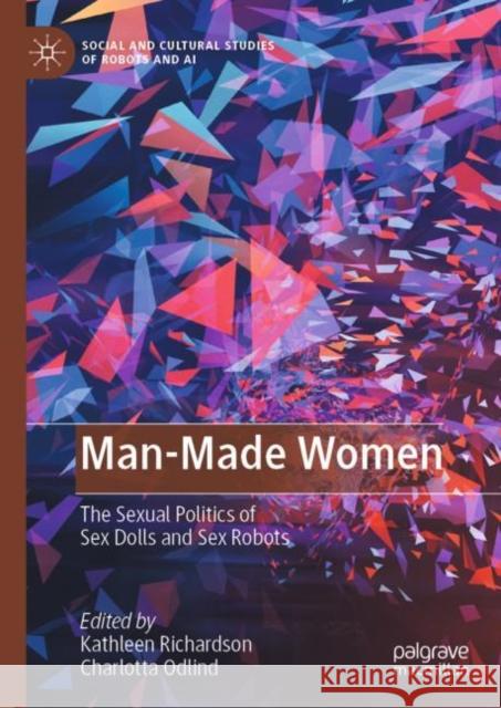 Man-Made Women: The Sexual Politics of Sex Dolls and Sex Robots Kathleen Richardson Charlotta Odlind 9783031193804 Palgrave MacMillan - książka