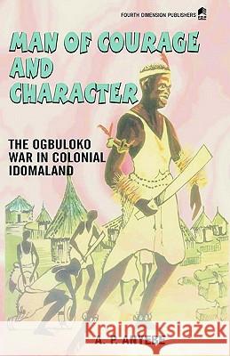 Man of Courage and Character: The Ogbuluko War in Colonial Idomaland A.P. Anyebe 9789781563614 Fourth Dimension Publishing Co Ltd ,Nigeria - książka