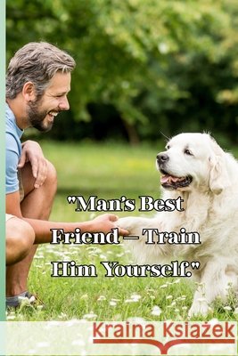 Man's Best Friend Train Him Yourself. Garcia Zepeda, Benjamin 9798292994763 Independently Published - książka