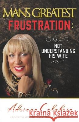 Man's Greatest Frustration: Not Understanding His Wife Adriana Calabria 9798218024840 Adriana Calabria Publishing - książka