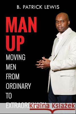 MAN UP Moving Men from Ordinary to Extraordinary Lewis, B. Patrick 9781539159551 Createspace Independent Publishing Platform - książka