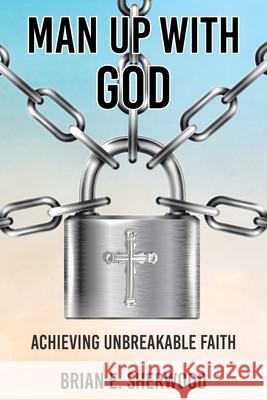 Man Up with God: Achieving Unbreakable Faith Brian E. Sherwood 9781638746492 Christian Faith Publishing, Inc - książka