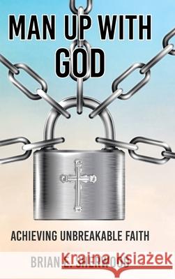 Man Up with God: Achieving Unbreakable Faith Brian E. Sherwood 9781639618354 Christian Faith Publishing, Inc - książka