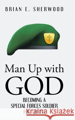 Man Up with God: Becoming a Special Forces Soldier for Christ Brian E Sherwood   9781098071318 Christian Faith Publishing, Inc - książka