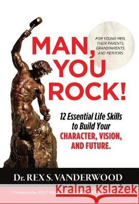 Man, You Rock!: 12 Essential Life Skills to Build Your Character, Vision, and Future For Young Men, Their Parents, Grandparents, and M Vanderwood, Rex S. 9781732316904 Blackwatch Press Rex S. Vanderwood - książka