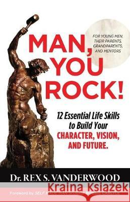 Man, You Rock!: 12 Essential Life Skills to Build Your Character, Vision, and Future For Young Men, Their Parents, Grandparents, and M Vanderwood, Rex S. 9781732316911 Blackwatch Press Rex S. Vanderwood - książka