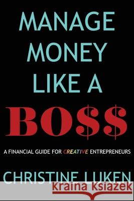 Manage Money Like a Boss: A Financial Guide for Creative Entrepreneurs Christine Luken 9780998591216 7 Pillars, LLC - książka