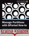 Manage Partitions with Gparted (How-To) Gedak, Curtis 9781849519823 Packt