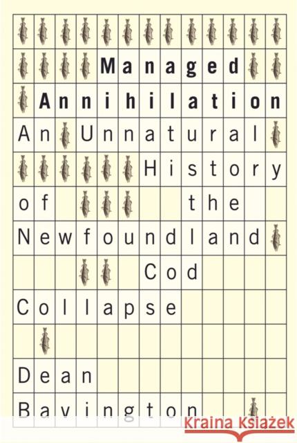 Managed Annihilation: An Unnatural History of the Newfoundland Cod Collapse Bavington, Dean 9780774817479 University of British Columbia Press - książka