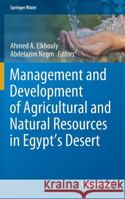 Management and Development of Agricultural and Natural Resources in Egypt's Desert Ahmed Elkhouly Abdelazim Negm 9783030731601 Springer - książka