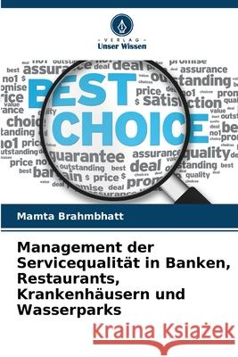 Management der Servicequalität in Banken, Restaurants, Krankenhäusern und Wasserparks Brahmbhatt, Mamta 9786209095702 Verlag Unser Wissen - książka