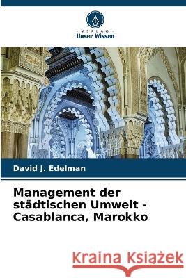 Management der st?dtischen Umwelt - Casablanca, Marokko David J. Edelman 9786205850916 Verlag Unser Wissen - książka