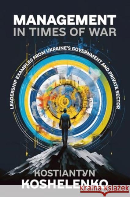 Management in Times of War: Leadership Examples from Ukraine's Government and Private Sector Kostiantyn Koshelenko 9781804516331 Helion & Company - książka