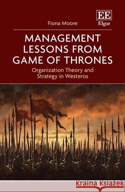 Management Lessons from Game of Thrones: Organization Theory and Strategy in Westeros Fiona Moore 9781839105265 Edward Elgar Publishing Ltd - książka