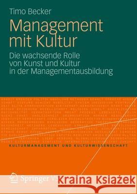 Management Mit Kultur: Die Wachsende Rolle Von Kunst Und Kultur in Der Managementausbildung Becker, Timo 9783531198088 Springer, Berlin - książka