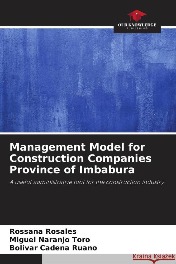 Management Model for Construction Companies Province of Imbabura Rosales, Rossana, Naranjo Toro, Miguel, Cadena Ruano, Bolívar 9786206344605 Our Knowledge Publishing - książka