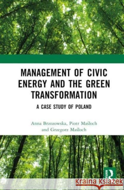 Management of Civic Energy and the Green Transformation: A Case Study of Poland Anna Brzozowska Piotr Maśloch Grzegorz Maśloch 9781032440828 CRC Press - książka