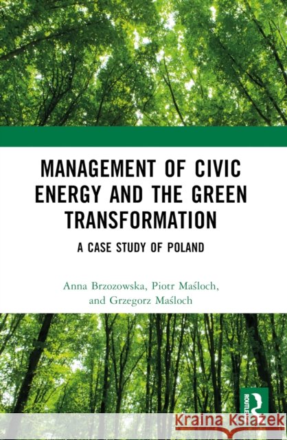 Management of Civic Energy and the Green Transformation: A Case Study of Poland Anna Brzozowska Piotr Maśloch Grzegorz Maśloch 9781032440835 Taylor & Francis Ltd - książka