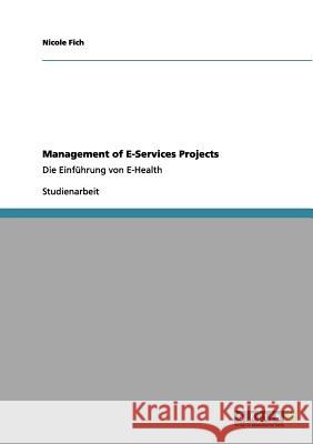 Management of E-Services Projects : Die Einführung von E-Health Nicole Fich 9783640964147 Grin Verlag - książka