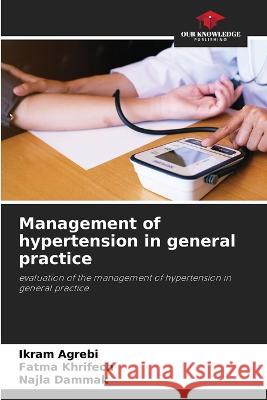 Management of hypertension in general practice Ikram Agrebi, Fatma Khrifech, Najla Dammak 9786205283707 Our Knowledge Publishing - książka