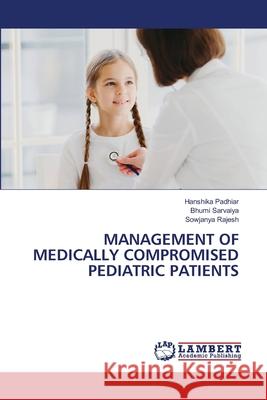 MANAGEMENT OF MEDICALLY COMPROMISED PEDIATRIC PATIENTS Padhiar, Hanshika, Sarvaiya, Bhumi, Rajesh, Sowjanya 9786208472962 LAP Lambert Academic Publishing - książka