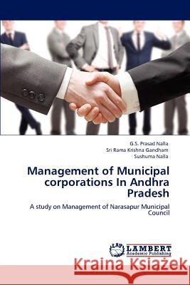 Management of Municipal Corporations in Andhra Pradesh G S Prasad Nalla, Sri Rama Krishna Gandham, Sushuma Nalla 9783846589236 LAP Lambert Academic Publishing - książka