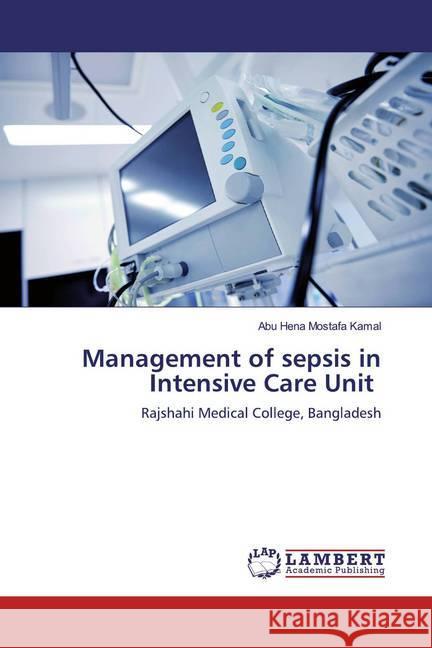 Management of sepsis in Intensive Care Unit : Rajshahi Medical College, Bangladesh Kamal, Abu Hena Mostafa 9786200584939 LAP Lambert Academic Publishing - książka